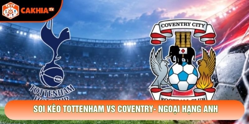 Soi Kèo Tottenham Vs Coventry, 02h00 Ngày 20/10 - Ngoại Hạng Anh